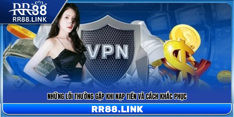 Nạp Tiền RR88 – Các Bước Thao Tác Nạp Nhanh Và Đơn Giản 3 Các sự cố phổ biến khi nạp tiền và hướng xử lý